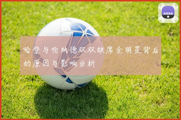 哈登与伦纳德双双缺席全明星背后的原因与影响分析