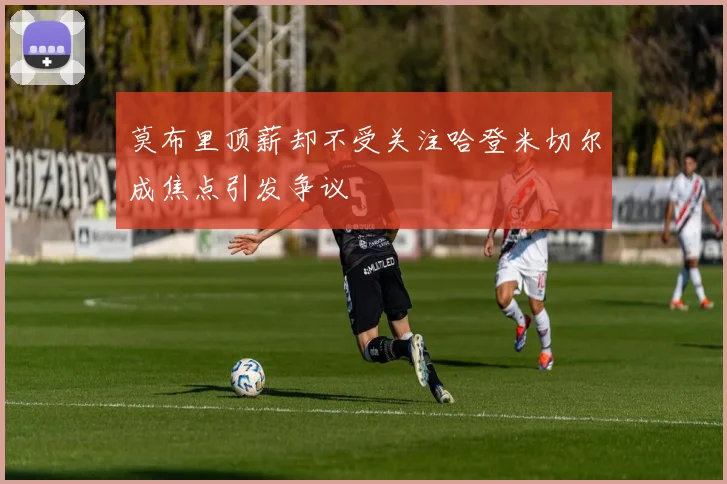 莫布里顶薪却不受关注哈登米切尔成焦点引发争议
