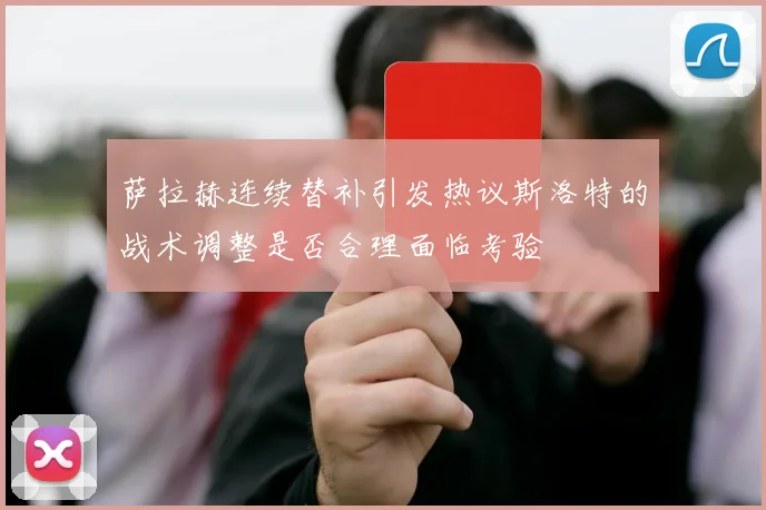 萨拉赫连续替补引发热议斯洛特的战术调整是否合理面临考验